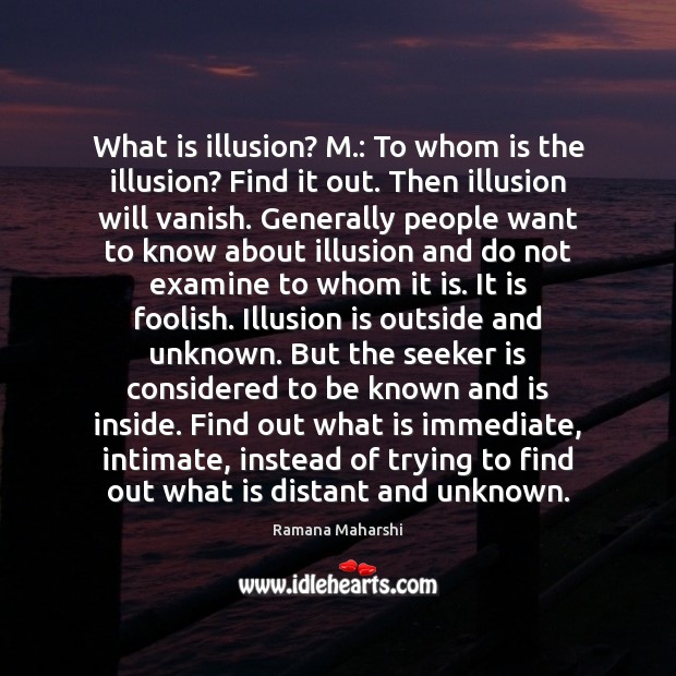 What is illusion? M.: To whom is the illusion? Find it out. Ramana Maharshi Picture Quote