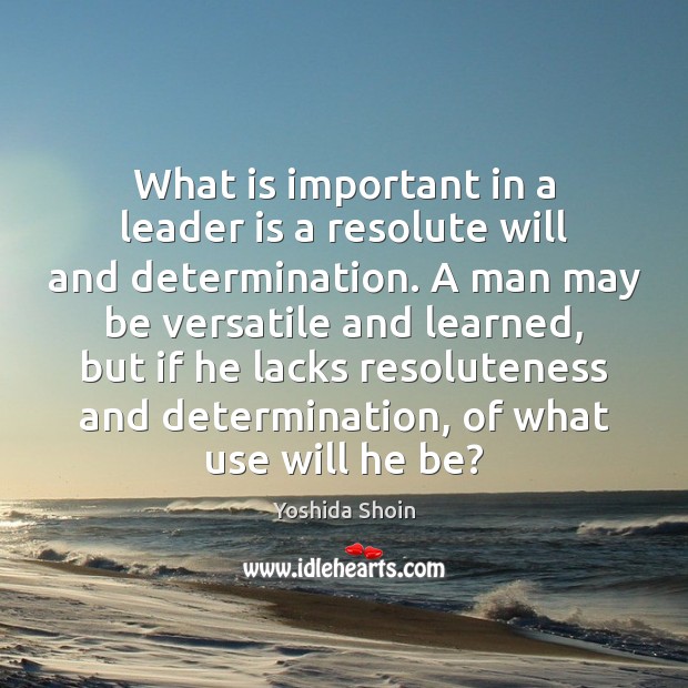 What is important in a leader is a resolute will and determination. Yoshida Shoin Picture Quote