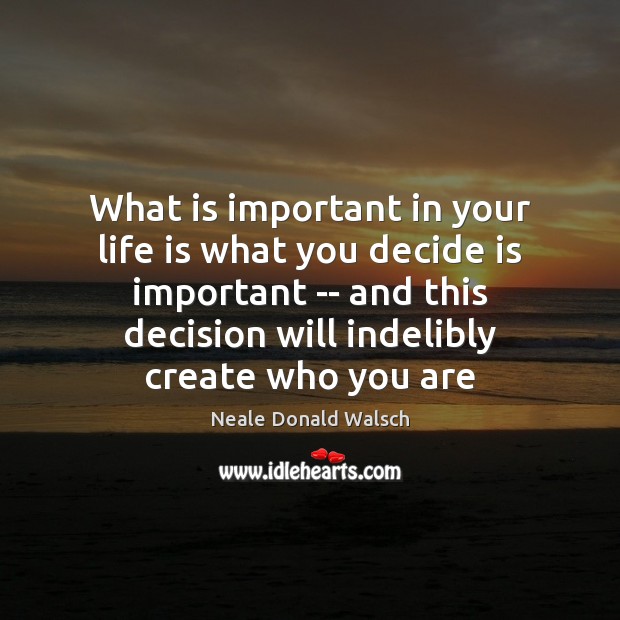 What is important in your life is what you decide is important Neale Donald Walsch Picture Quote