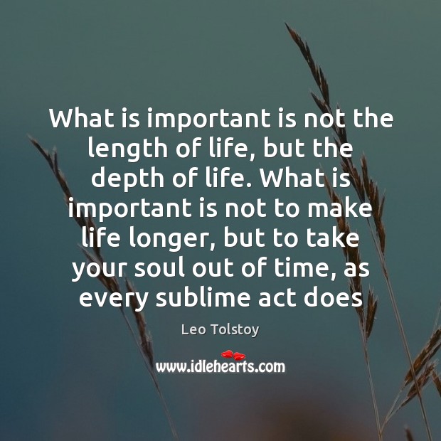 What is important is not the length of life, but the depth Leo Tolstoy Picture Quote