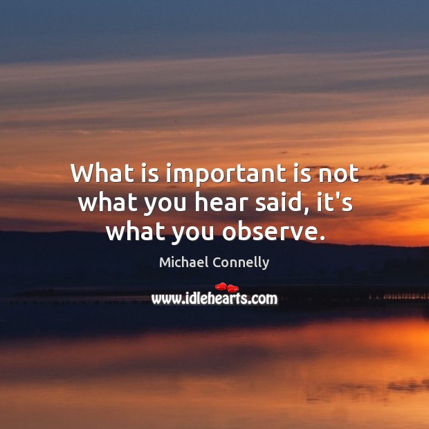 What is important is not what you hear said, it’s what you observe. Image