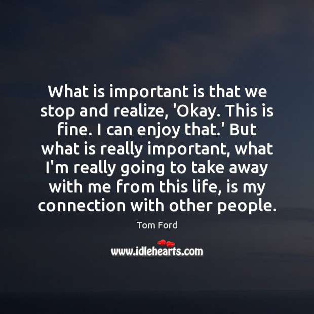 What is important is that we stop and realize, ‘Okay. This is Tom Ford Picture Quote