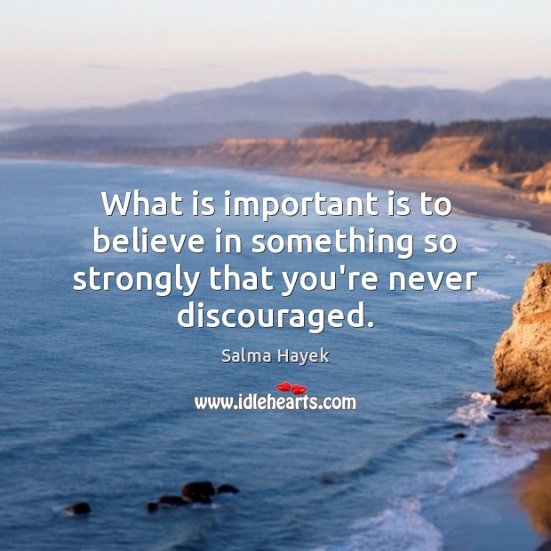 What is important is to believe in something so strongly that you’re never discouraged. Image