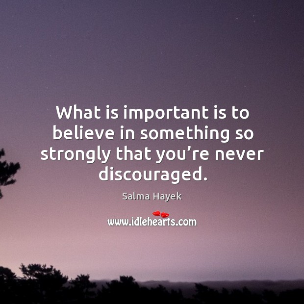 What is important is to believe in something so strongly that you’re never discouraged. Salma Hayek Picture Quote