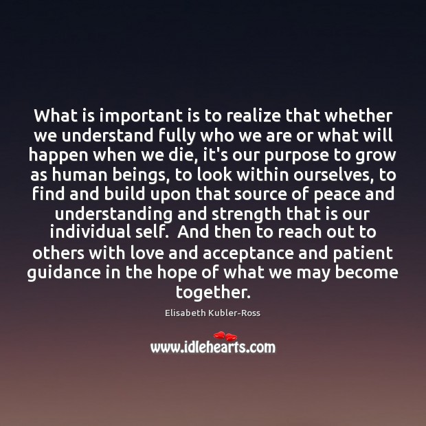 What is important is to realize that whether we understand fully who Elisabeth Kubler-Ross Picture Quote