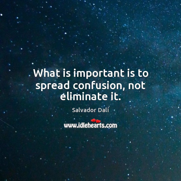 What is important is to spread confusion, not eliminate it. Image