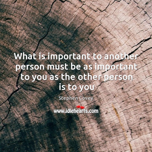 What is important to another person must be as important to you Stephen Covey Picture Quote