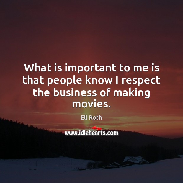 What is important to me is that people know I respect the business of making movies. Eli Roth Picture Quote