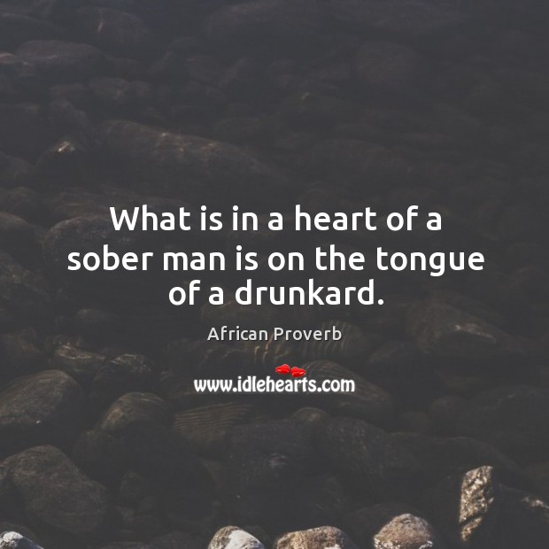 What is in a heart of a sober man is on the tongue of a drunkard. African Proverbs Image