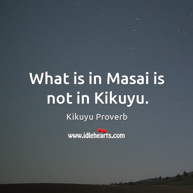 What is in masai is not in kikuyu. Kikuyu Proverbs Image