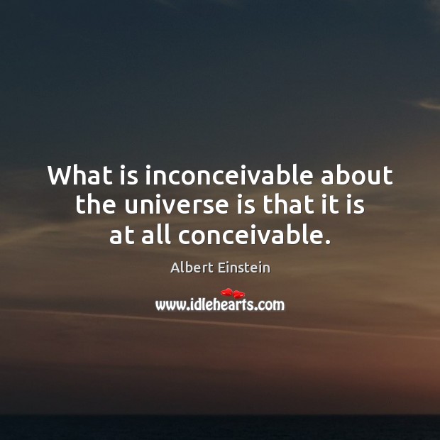 What is inconceivable about the universe is that it is at all conceivable. Image