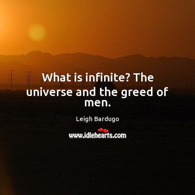 What is infinite? The universe and the greed of men. Leigh Bardugo Picture Quote