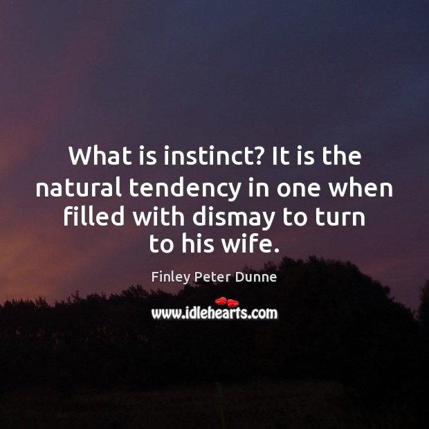What is instinct? It is the natural tendency in one when filled Finley Peter Dunne Picture Quote