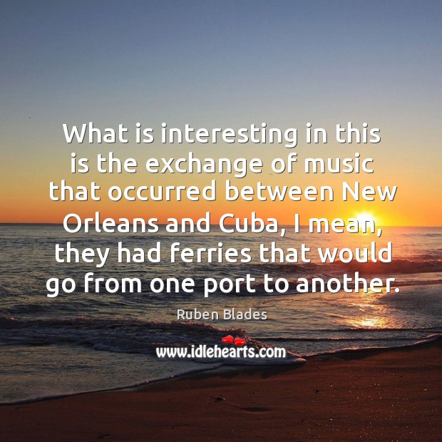What is interesting in this is the exchange of music that occurred between new orleans and cuba Image