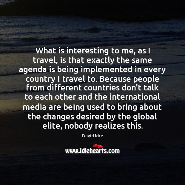 What is interesting to me, as I travel, is that exactly the David Icke Picture Quote