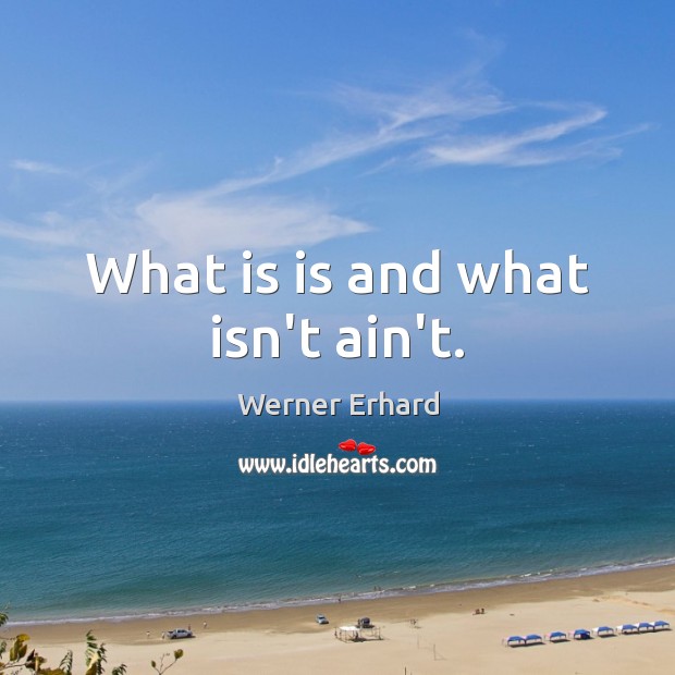 What is is and what isn’t ain’t. Werner Erhard Picture Quote