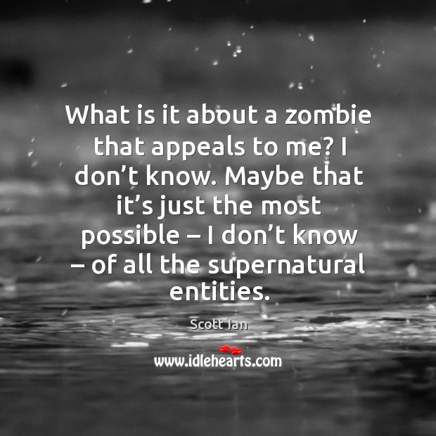 What is it about a zombie that appeals to me? I don’t know. Scott Ian Picture Quote