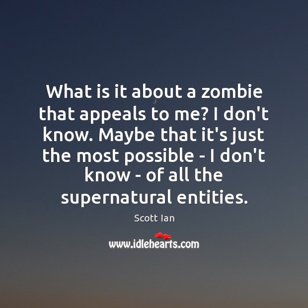 What is it about a zombie that appeals to me? I don’t Scott Ian Picture Quote
