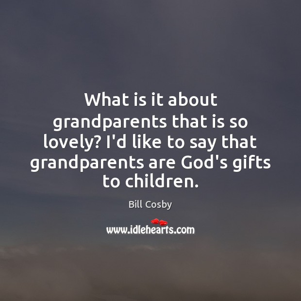 What is it about grandparents that is so lovely? I’d like to Bill Cosby Picture Quote