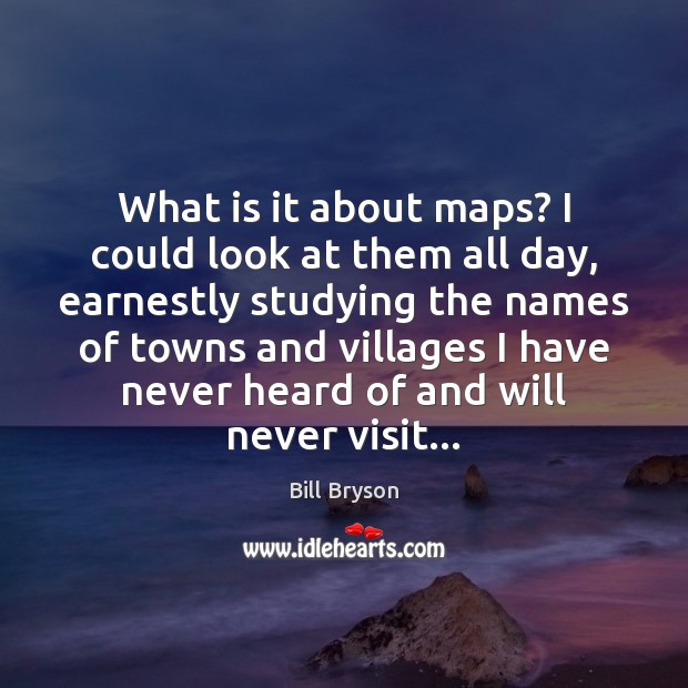 What is it about maps? I could look at them all day, Bill Bryson Picture Quote