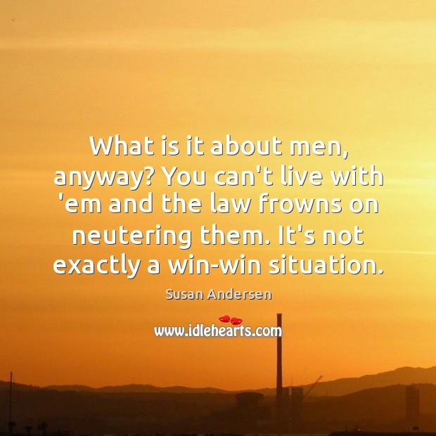 What is it about men, anyway? You can’t live with ’em and Susan Andersen Picture Quote