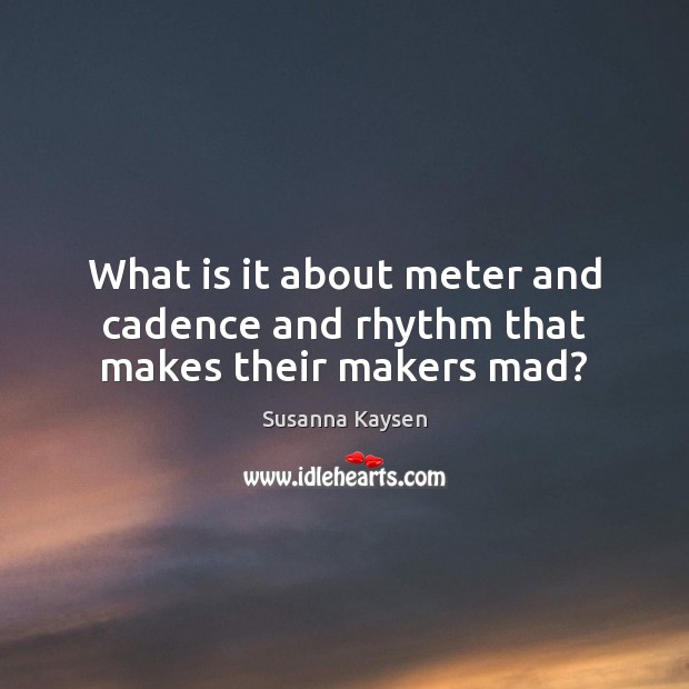 What is it about meter and cadence and rhythm that makes their makers mad? Image