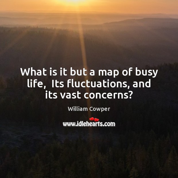 What is it but a map of busy life,  Its fluctuations, and its vast concerns? William Cowper Picture Quote