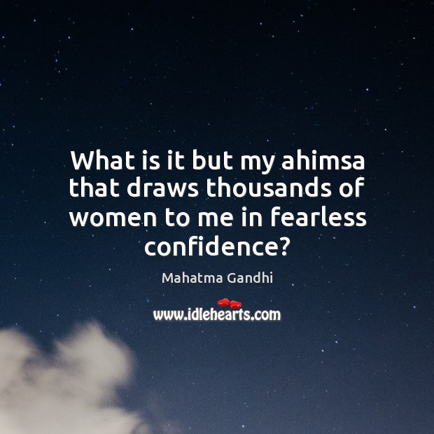 What is it but my ahimsa that draws thousands of women to me in fearless confidence? Image