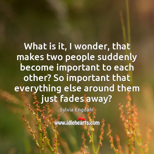 What is it, I wonder, that makes two people suddenly become important Image