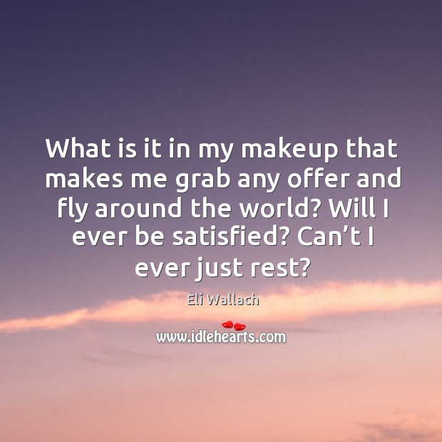 What is it in my makeup that makes me grab any offer and fly around the world? Eli Wallach Picture Quote