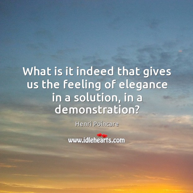 What is it indeed that gives us the feeling of elegance in a solution, in a demonstration? Henri Poincare Picture Quote