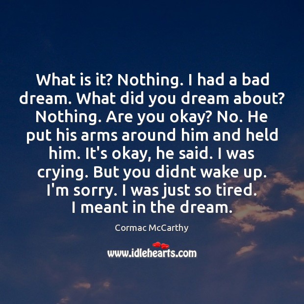 What is it? Nothing. I had a bad dream. What did you Cormac McCarthy Picture Quote