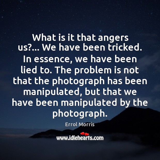 What is it that angers us?… We have been tricked. In essence, Errol Morris Picture Quote