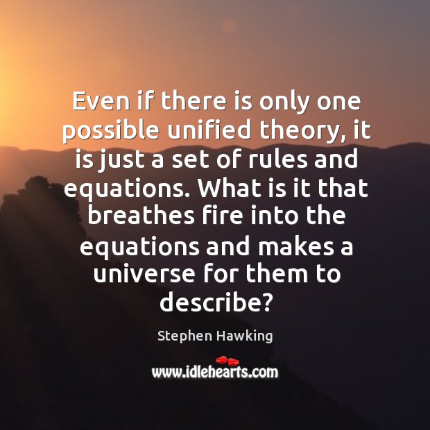 What is it that breathes fire into the equations and makes a universe for them to describe? Stephen Hawking Picture Quote