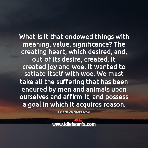 What is it that endowed things with meaning, value, significance? The creating 