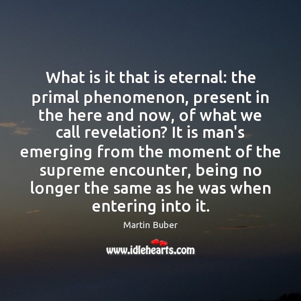 What is it that is eternal: the primal phenomenon, present in the Martin Buber Picture Quote