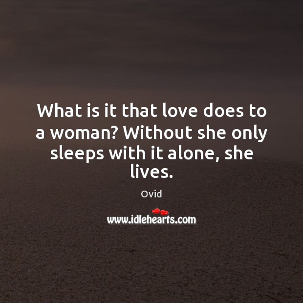 What is it that love does to a woman? Without she only sleeps with it alone, she lives. Ovid Picture Quote