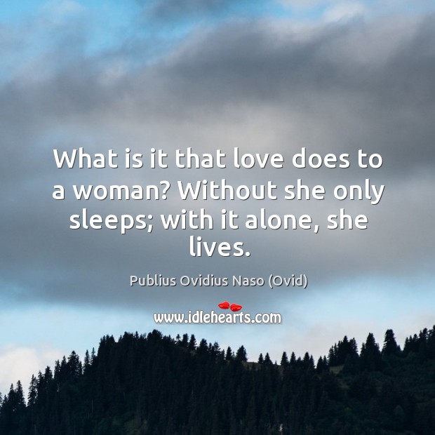 What is it that love does to a woman? without she only sleeps; with it alone, she lives. Image