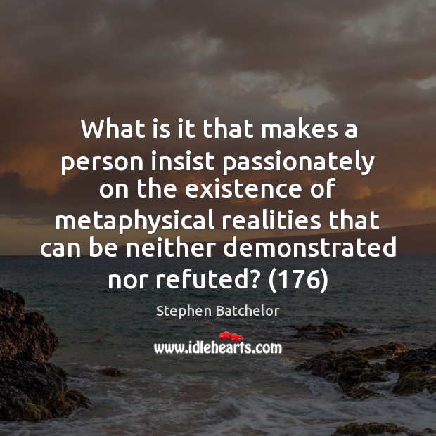 What is it that makes a person insist passionately on the existence Stephen Batchelor Picture Quote