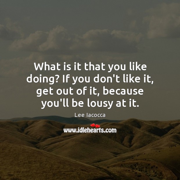 What is it that you like doing? If you don’t like it, Lee Iacocca Picture Quote