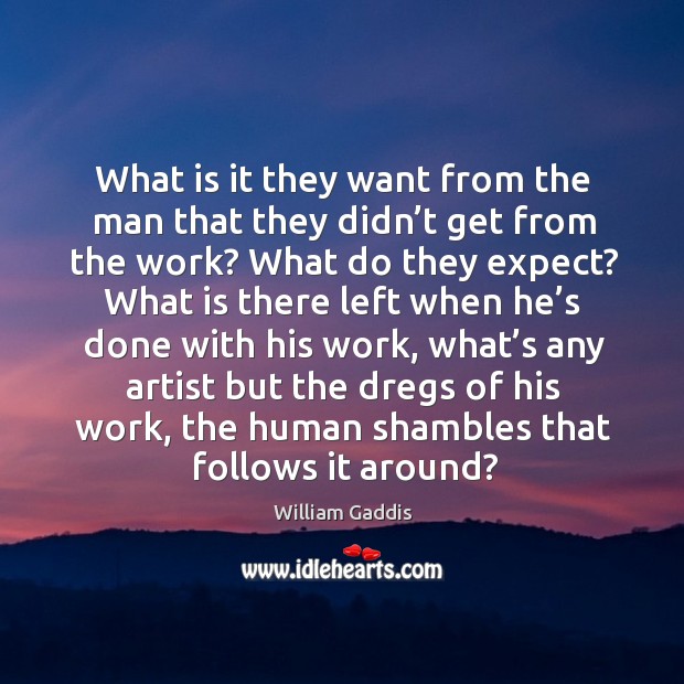 What is it they want from the man that they didn’t get from the work? what do they expect? William Gaddis Picture Quote