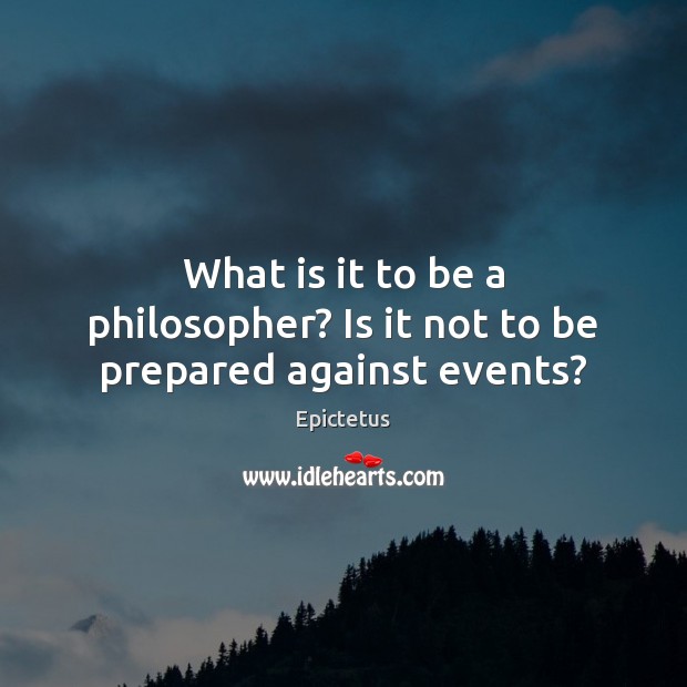 What is it to be a philosopher? Is it not to be prepared against events? Image