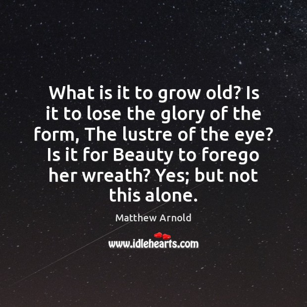 What is it to grow old? Is it to lose the glory Matthew Arnold Picture Quote