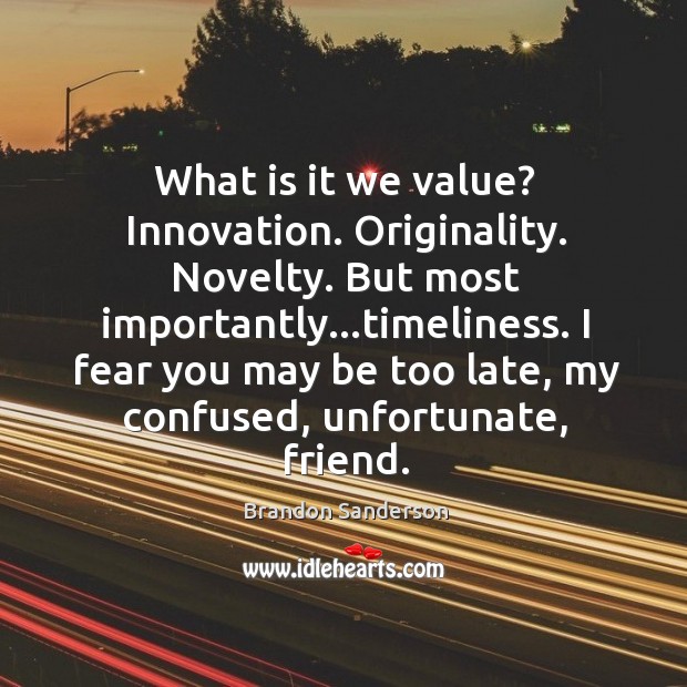 What is it we value? Innovation. Originality. Novelty. But most importantly…timeliness. Brandon Sanderson Picture Quote
