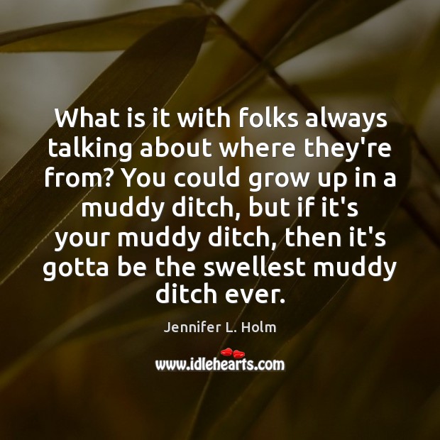 What is it with folks always talking about where they’re from? You Jennifer L. Holm Picture Quote