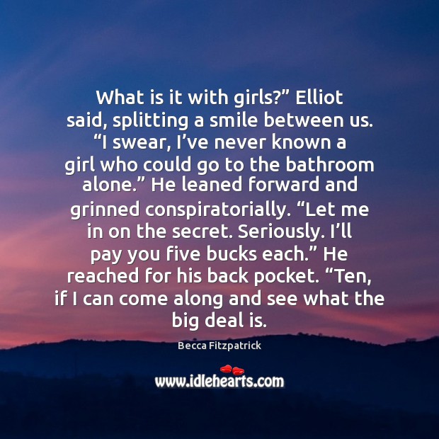 What is it with girls?” Elliot said, splitting a smile between us. “ Becca Fitzpatrick Picture Quote