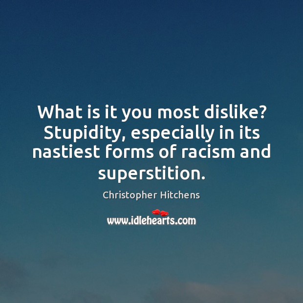 What is it you most dislike? Stupidity, especially in its nastiest forms Image