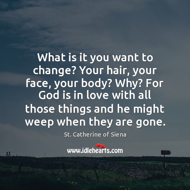 What is it you want to change? Your hair, your face, your St. Catherine of Siena Picture Quote