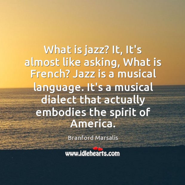 What is jazz? It, It’s almost like asking, What is French? Jazz Branford Marsalis Picture Quote