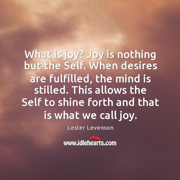 What is joy? Joy is nothing but the Self. When desires are Lester Levenson Picture Quote